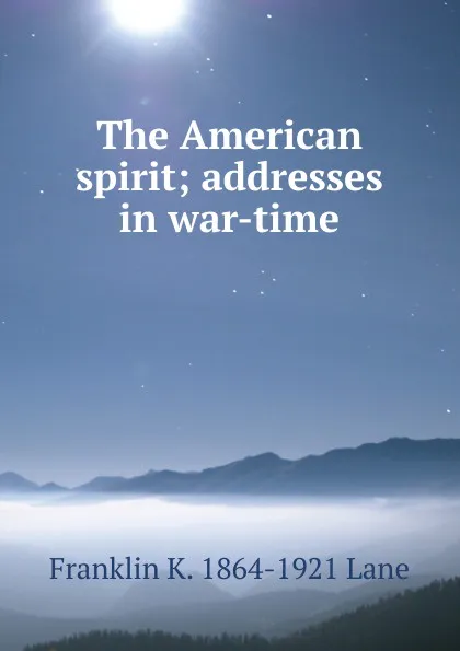 Обложка книги The American spirit; addresses in war-time, Franklin K. 1864-1921 Lane