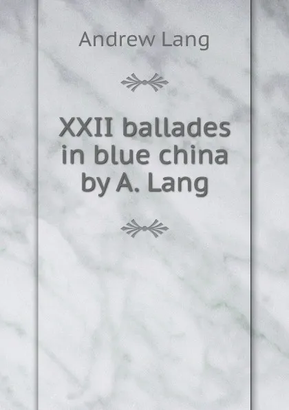 Обложка книги XXII ballades in blue china by A. Lang, Andrew Lang