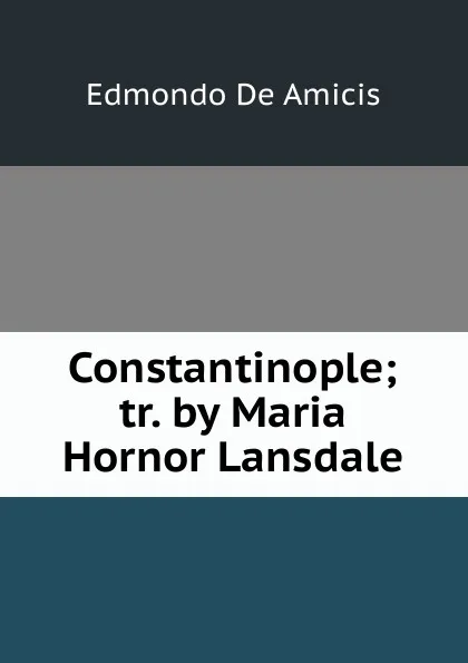 Обложка книги Constantinople; tr. by Maria Hornor Lansdale, Edmondo de Amicis