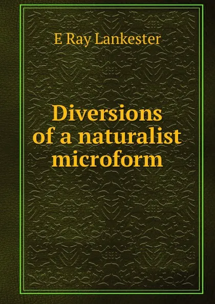 Обложка книги Diversions of a naturalist microform, Lankester E Ray