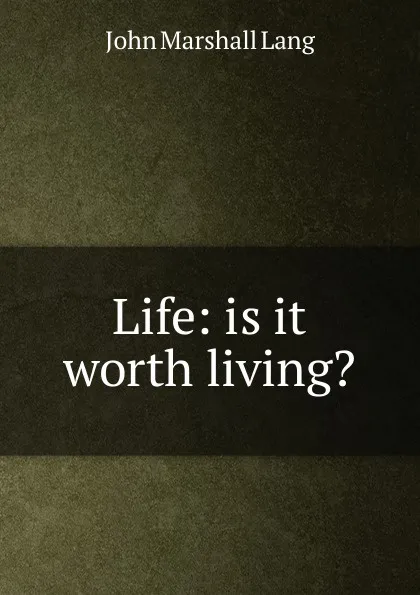 Обложка книги Life: is it worth living., John Marshall Lang