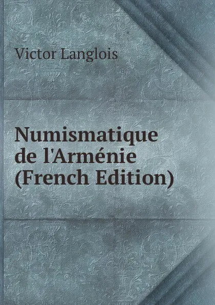 Обложка книги Numismatique de l.Armenie (French Edition), Victor Langlois