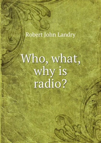 Обложка книги Who, what, why is radio., Robert John Landry