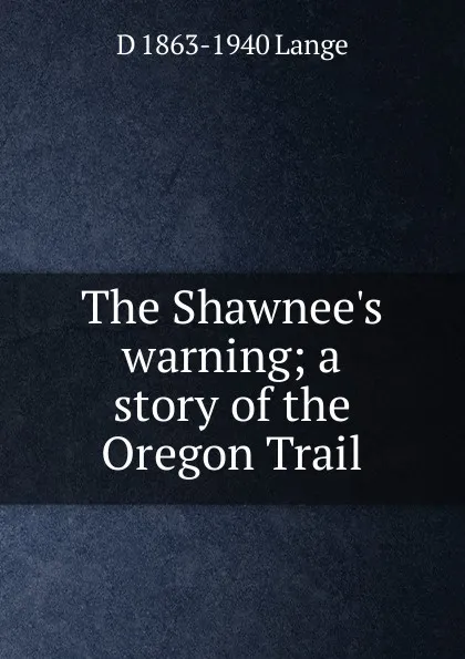 Обложка книги The Shawnee.s warning; a story of the Oregon Trail, D 1863-1940 Lange