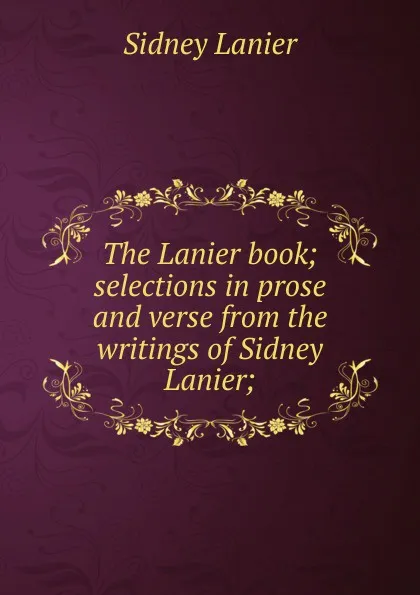 Обложка книги The Lanier book; selections in prose and verse from the writings of Sidney Lanier;, Sidney Lanier