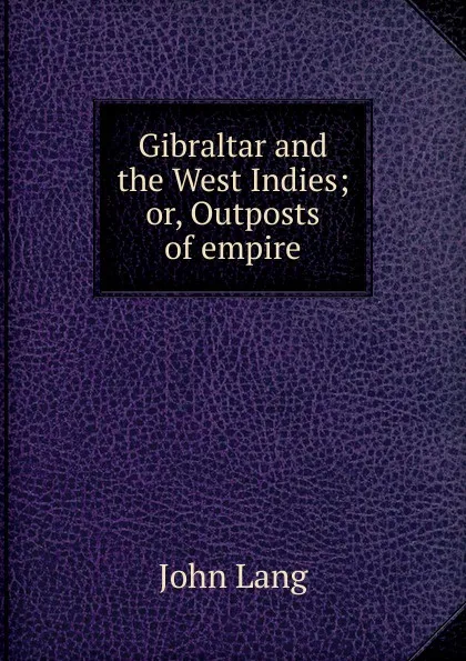 Обложка книги Gibraltar and the West Indies; or, Outposts of empire, John Lang