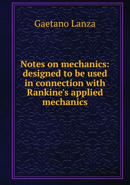 Обложка книги Notes on mechanics: designed to be used in connection with Rankine.s applied mechanics, Gaetano Lanza