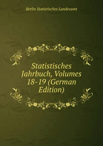 Обложка книги Statistisches Jahrbuch, Volumes 18-19 (German Edition), Berlin Statistisches Landesamt