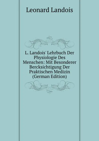 Обложка книги L. Landois. Lehrbuch Der Physiologie Des Menschen: Mit Besonderer Bercksichtigung Der Praktischen Medizin (German Edition), Leonard Landois