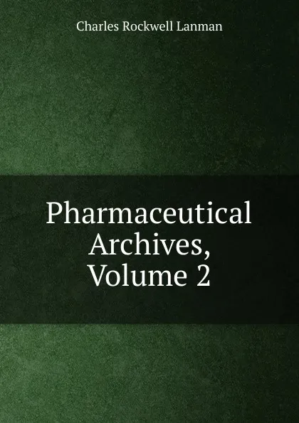 Обложка книги Pharmaceutical Archives, Volume 2, Charles Rockwell Lanman