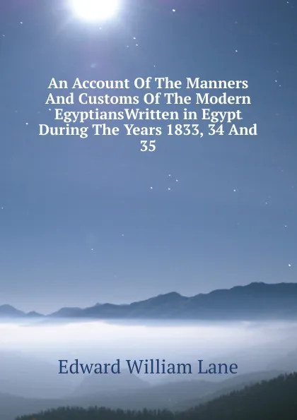 Обложка книги An Account Of The Manners And Customs Of The Modern EgyptiansWritten in Egypt During The Years 1833, 34 And 35, Lane Edward William