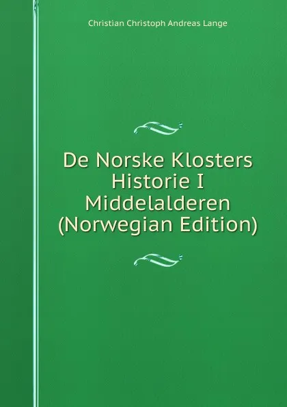 Обложка книги De Norske Klosters Historie I Middelalderen (Norwegian Edition), Christian Christoph Andreas Lange