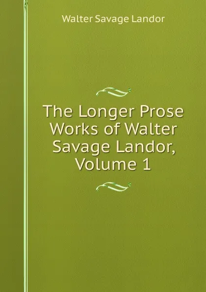 Обложка книги The Longer Prose Works of Walter Savage Landor, Volume 1, Walter Savage Landor