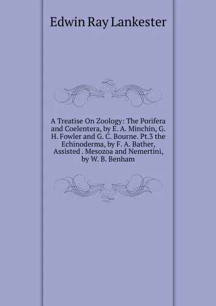 Обложка книги A Treatise On Zoology: The Porifera and Coelentera, by E. A. Minchin, G. H. Fowler and G. C. Bourne. Pt.3 the Echinoderma, by F. A. Bather, Assisted . Mesozoa and Nemertini, by W. B. Benham, Lankester E Ray