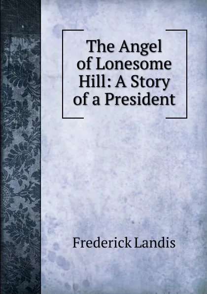 Обложка книги The Angel of Lonesome Hill: A Story of a President, Frederick Landis