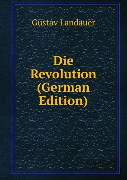 Обложка книги Die Revolution (German Edition), Gustav Landauer