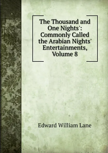 Обложка книги The Thousand and One Nights.: Commonly Called the Arabian Nights. Entertainments, Volume 8, Lane Edward William