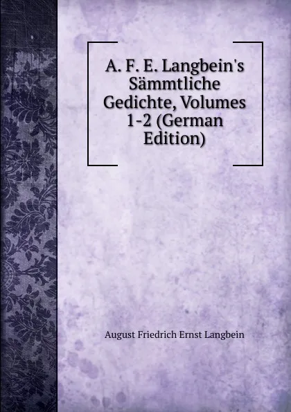 Обложка книги A. F. E. Langbein.s Sammtliche Gedichte, Volumes 1-2 (German Edition), August Friedrich Ernst Langbein