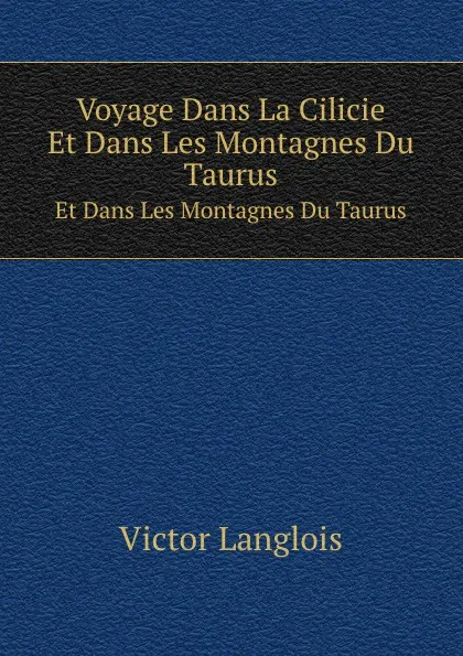 Обложка книги Voyage Dans La Cilicie. Et Dans Les Montagnes Du Taurus, Victor Langlois