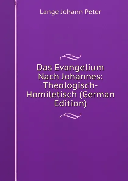 Обложка книги Das Evangelium Nach Johannes: Theologisch-Homiletisch (German Edition), Lange Johann Peter