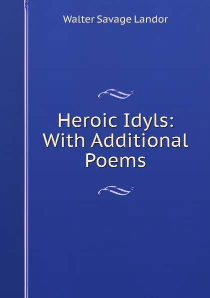 Обложка книги Heroic Idyls: With Additional Poems, Walter Savage Landor