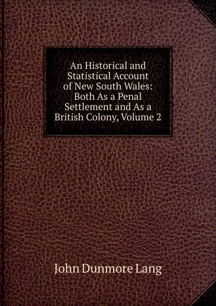 Обложка книги An Historical and Statistical Account of New South Wales: Both As a Penal Settlement and As a British Colony, Volume 2, John Dunmore Lang