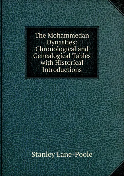 Обложка книги The Mohammedan Dynasties: Chronological and Genealogical Tables with Historical Introductions, Stanley Lane-Poole