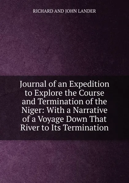 Обложка книги Journal of an Expedition to Explore the Course and Termination of the Niger: With a Narrative of a Voyage Down That River to Its Termination, RICHARD AND JOHN LANDER