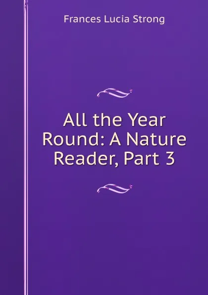 Обложка книги All the Year Round: A Nature Reader, Part 3, Frances Lucia Strong