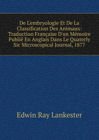 Обложка книги De L.embryologie Et De La Classification Des Animaux: Traduction Francaise D.un Memoire Publie En Anglais Dans Le Quaterly Sic Microscopical Journal, 1877, Lankester E Ray