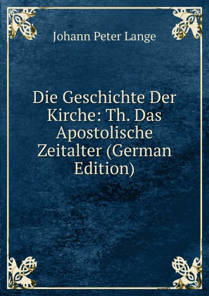 Обложка книги Die Geschichte Der Kirche: Th. Das Apostolische Zeitalter (German Edition), Lange Johann Peter