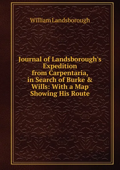 Обложка книги Journal of Landsborough.s Expedition from Carpentaria, in Search of Burke . Wills: With a Map Showing His Route, William Landsborough