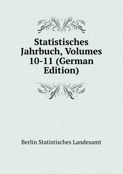 Обложка книги Statistisches Jahrbuch, Volumes 10-11 (German Edition), Berlin Statistisches Landesamt