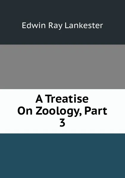 Обложка книги A Treatise On Zoology, Part 3, Lankester E Ray