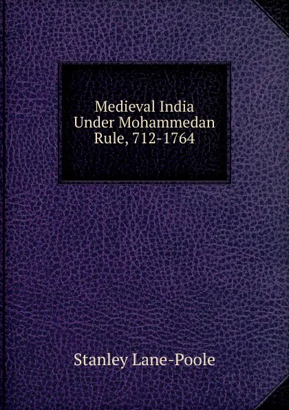 Обложка книги Medieval India Under Mohammedan Rule, 712-1764, Stanley Lane-Poole
