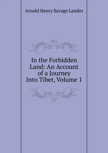 Обложка книги In the Forbidden Land: An Account of a Journey Into Tibet, Volume 1, Arnold Henry Savage Landor