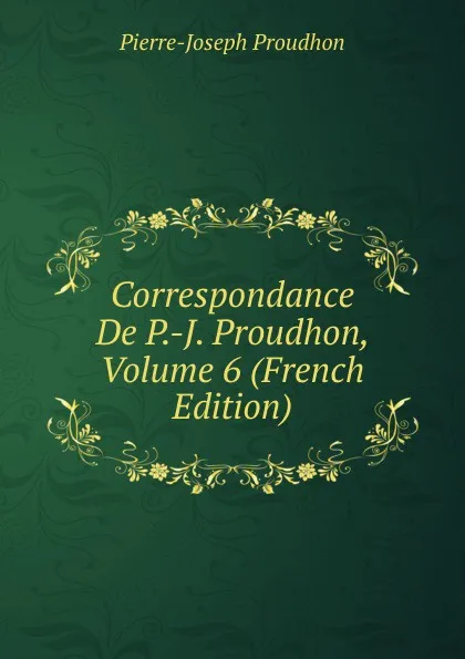 Обложка книги Correspondance De P.-J. Proudhon, Volume 6 (French Edition), Pierre-Joseph Proudhon