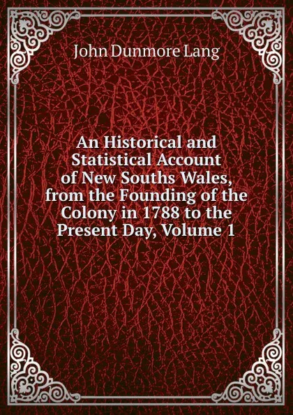 Обложка книги An Historical and Statistical Account of New Souths Wales, from the Founding of the Colony in 1788 to the Present Day, Volume 1, John Dunmore Lang