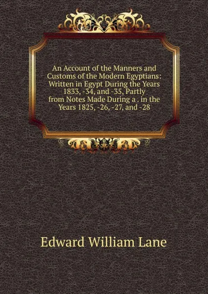 Обложка книги An Account of the Manners and Customs of the Modern Egyptians: Written in Egypt During the Years 1833, -34, and -35, Partly from Notes Made During a . in the Years 1825, -26, -27, and -28., Lane Edward William