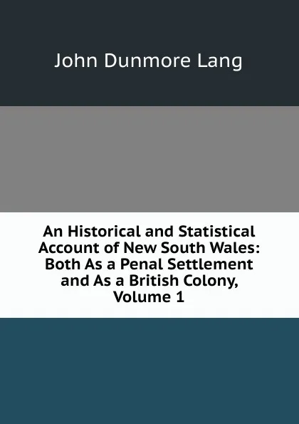 Обложка книги An Historical and Statistical Account of New South Wales: Both As a Penal Settlement and As a British Colony, Volume 1, John Dunmore Lang