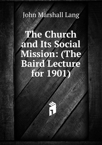 Обложка книги The Church and Its Social Mission: (The Baird Lecture for 1901), John Marshall Lang