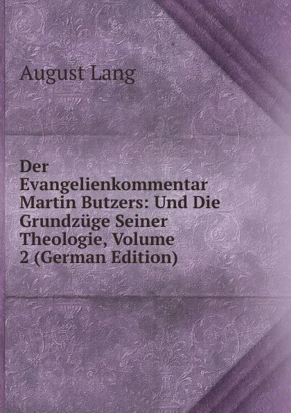 Обложка книги Der Evangelienkommentar Martin Butzers: Und Die Grundzuge Seiner Theologie, Volume 2 (German Edition), August Lang