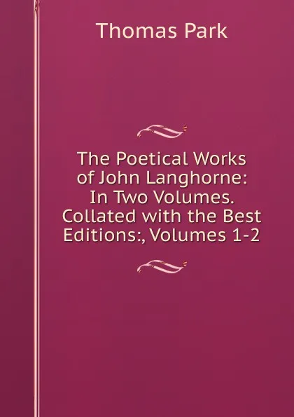 Обложка книги The Poetical Works of John Langhorne: In Two Volumes. Collated with the Best Editions:, Volumes 1-2, Thomas Park