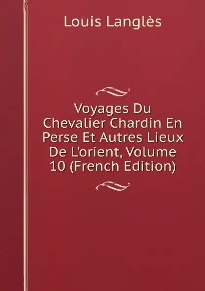 Обложка книги Voyages Du Chevalier Chardin En Perse Et Autres Lieux De L.orient, Volume 10 (French Edition), Louis Langlès