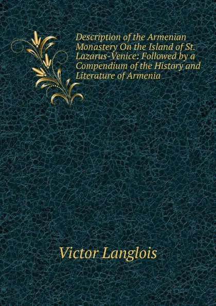 Обложка книги Description of the Armenian Monastery On the Island of St. Lazarus-Venice: Followed by a Compendium of the History and Literature of Armenia, Victor Langlois