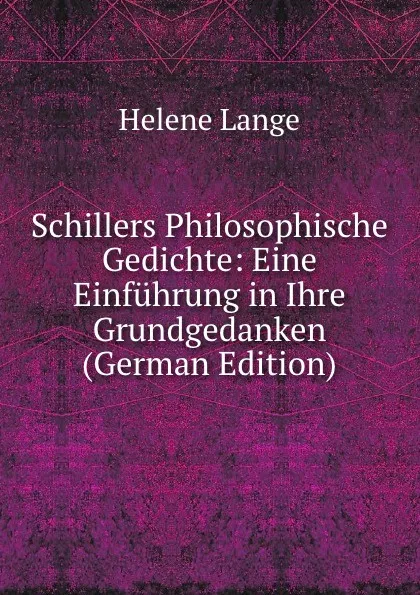 Обложка книги Schillers Philosophische Gedichte: Eine Einfuhrung in Ihre Grundgedanken (German Edition), Helene Lange