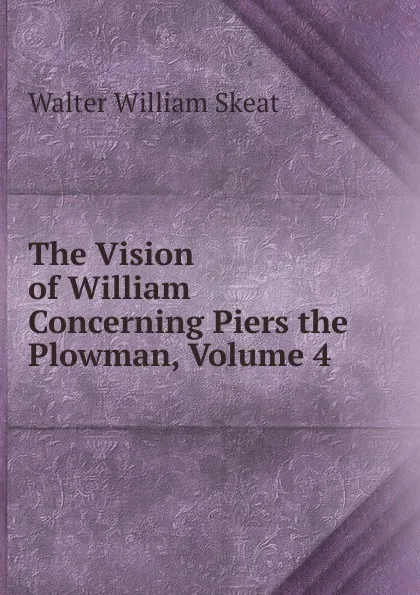 Обложка книги The Vision of William Concerning Piers the Plowman, Volume 4, Walter W. Skeat