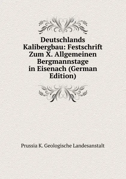 Обложка книги Deutschlands Kalibergbau: Festschrift Zum X. Allgemeinen Bergmannstage in Eisenach (German Edition), Prussia K. Geologische Landesanstalt