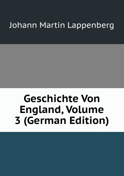 Обложка книги Geschichte Von England, Volume 3 (German Edition), Johann Martin Lappenberg