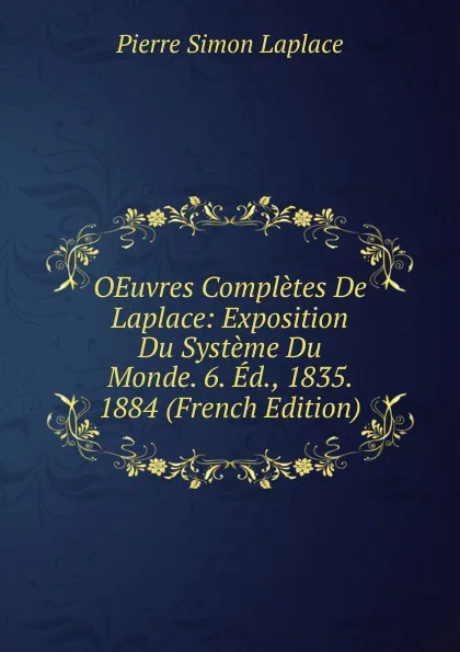 Обложка книги OEuvres Completes De Laplace: Exposition Du Systeme Du Monde. 6. Ed., 1835. 1884 (French Edition), Laplace Pierre Simon